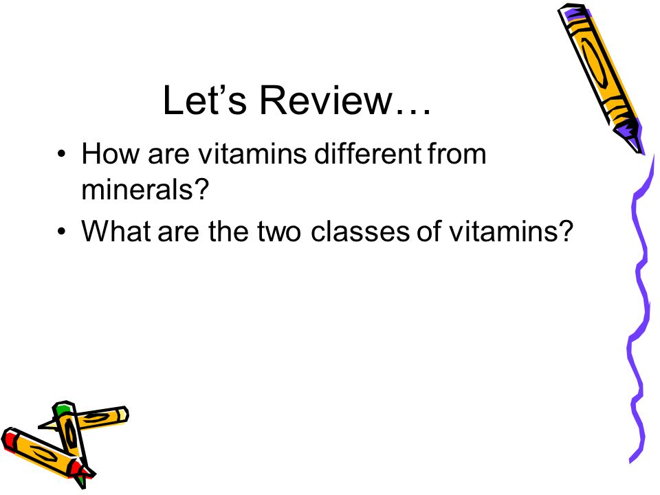 Let’s Review… How are vitamins different from minerals What are the two classes of vitamins
