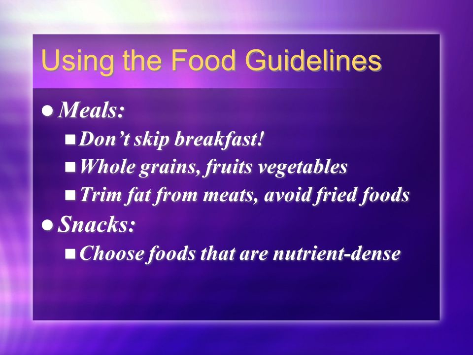 Using the Food Guidelines Meals: Don’t skip breakfast.
