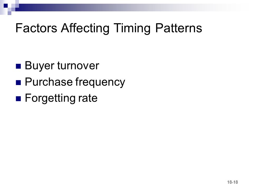 18-18 Factors Affecting Timing Patterns Buyer turnover Purchase frequency Forgetting rate