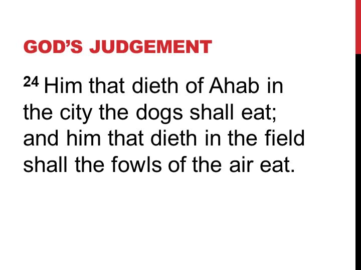 GOD’S JUDGEMENT 24 Him that dieth of Ahab in the city the dogs shall eat; and him that dieth in the field shall the fowls of the air eat.