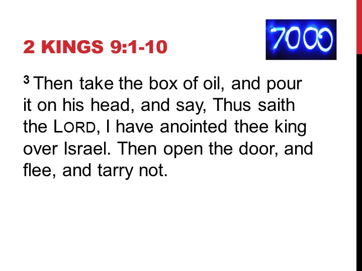 2 KINGS 9: Then take the box of oil, and pour it on his head, and say, Thus saith the L ORD, I have anointed thee king over Israel.
