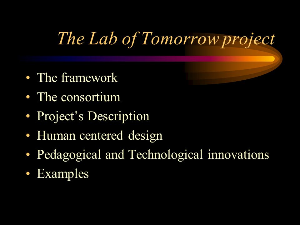 The Lab of Tomorrow project The framework The consortium Project’s Description Human centered design Pedagogical and Technological innovations Examples
