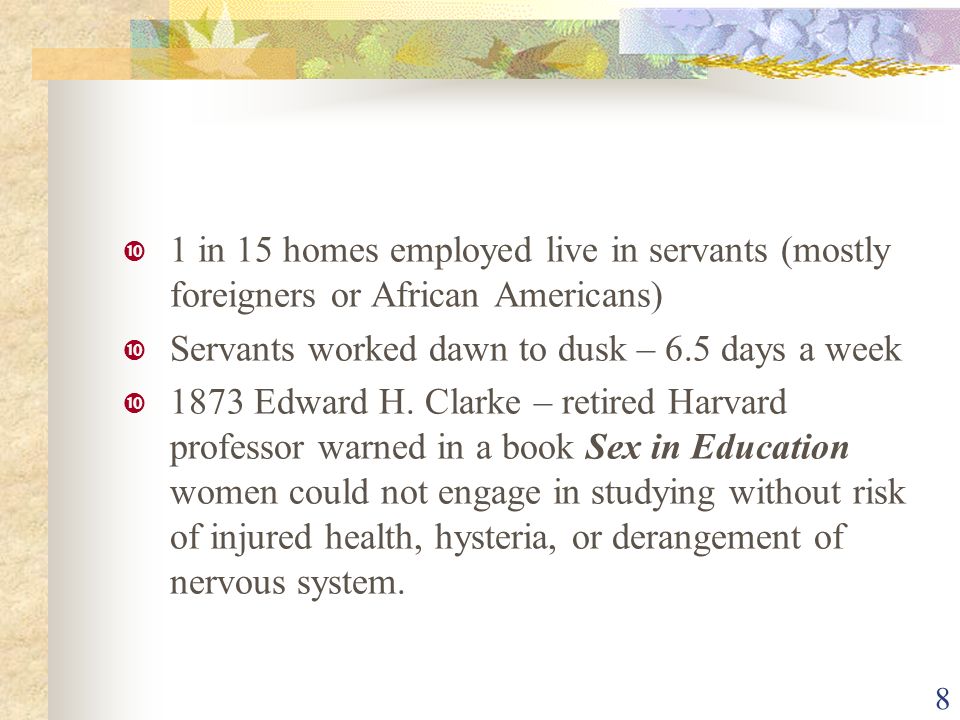  1 in 15 homes employed live in servants (mostly foreigners or African Americans)  Servants worked dawn to dusk – 6.5 days a week  1873 Edward H.
