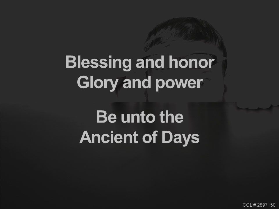 CCLI# Blessing and honor Glory and power Be unto the Ancient of Days