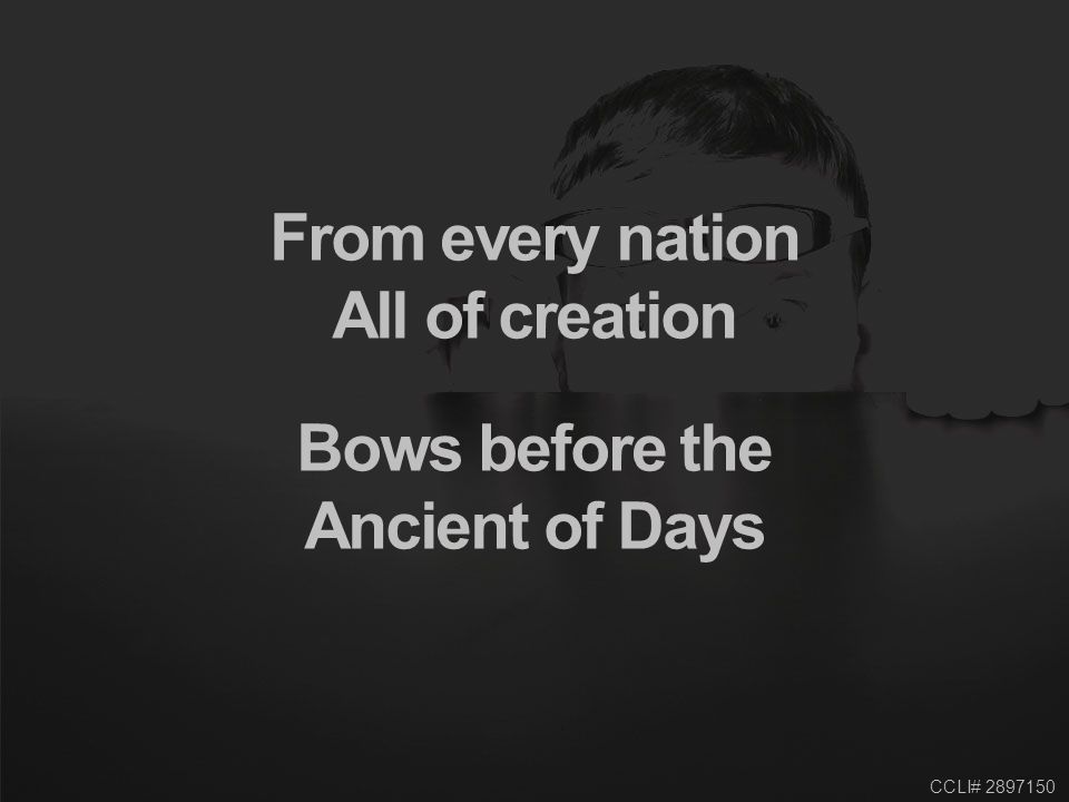 CCLI# From every nation All of creation Bows before the Ancient of Days