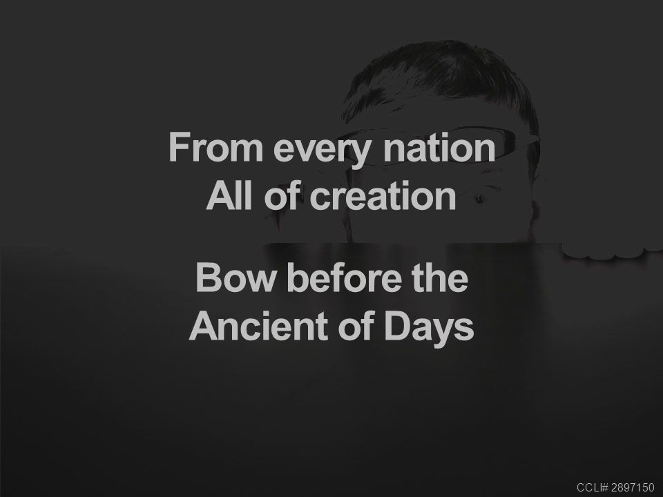 CCLI# From every nation All of creation Bow before the Ancient of Days