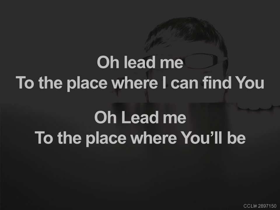 CCLI# Oh lead me To the place where I can find You Oh Lead me To the place where You’ll be
