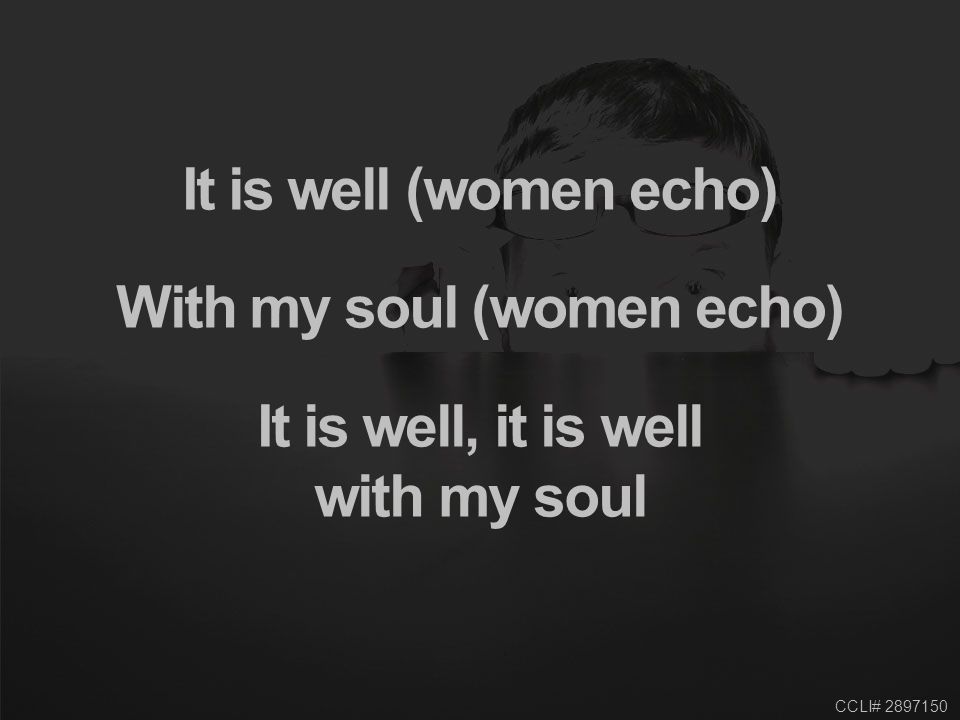 CCLI# It is well (women echo) With my soul (women echo) It is well, it is well with my soul