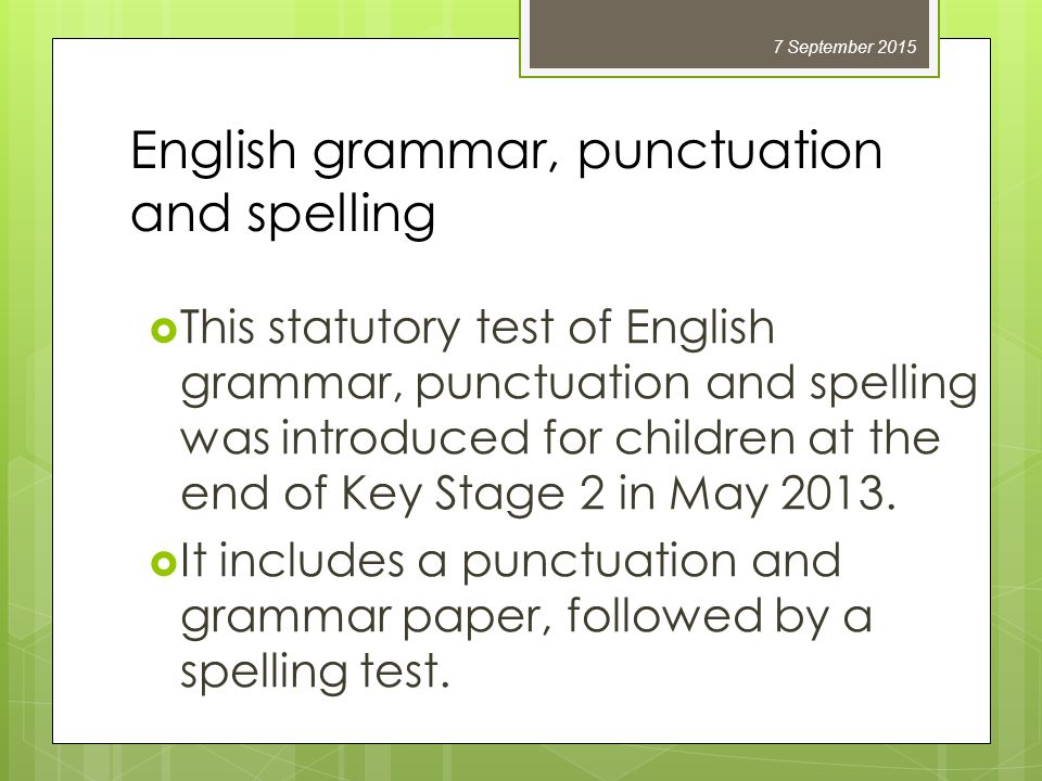 English grammar, punctuation and spelling  This statutory test of English grammar, punctuation and spelling was introduced for children at the end of Key Stage 2 in May 2013.