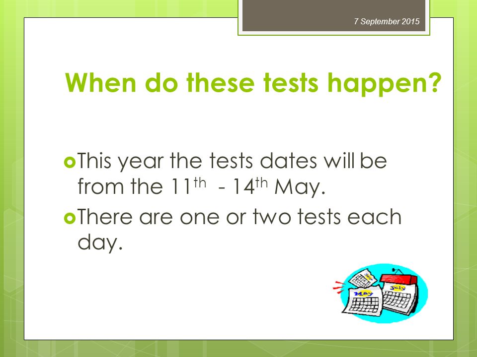 When do these tests happen.  This year the tests dates will be from the 11 th - 14 th May.