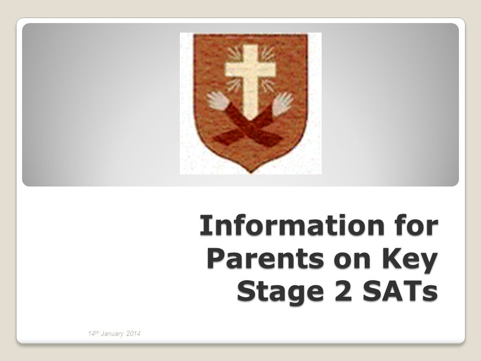 Information for Parents on Key Stage 2 SATs 14 th January 2014
