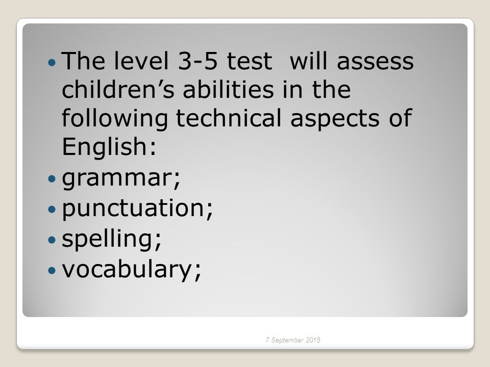 The level 3-5 test will assess children’s abilities in the following technical aspects of English: grammar; punctuation; spelling; vocabulary; 7 September 2015