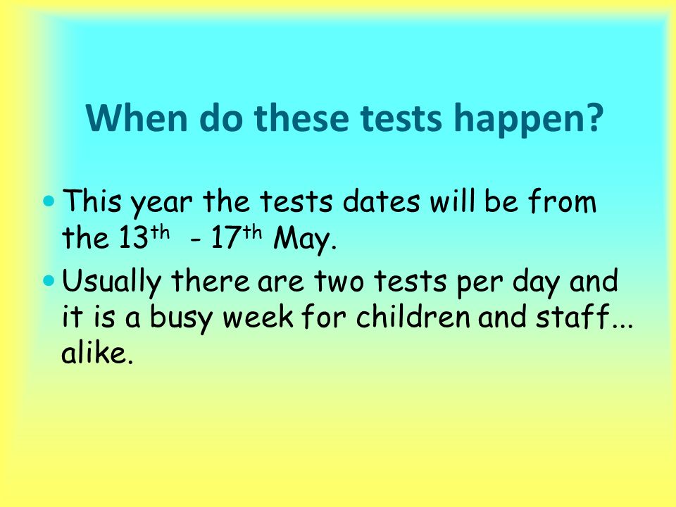 When do these tests happen. This year the tests dates will be from the 13 th - 17 th May.