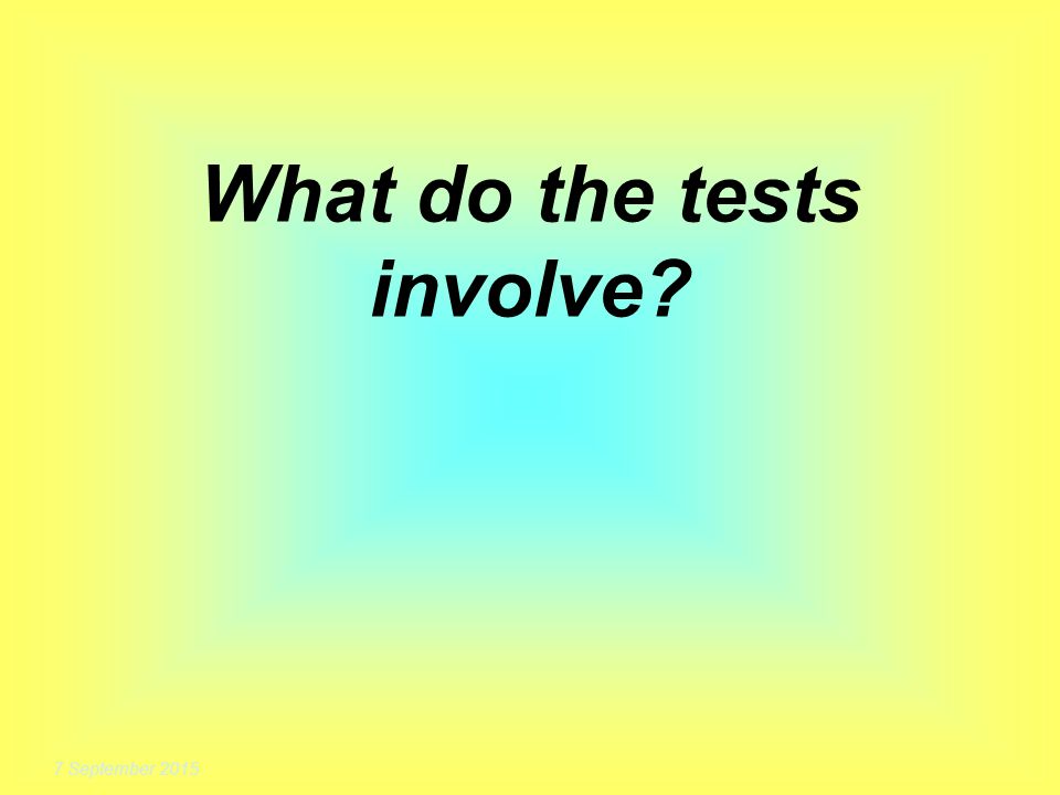 7 September 2015 What do the tests involve