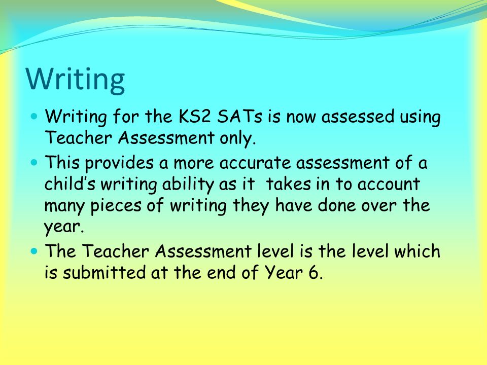 Writing Writing for the KS2 SATs is now assessed using Teacher Assessment only.
