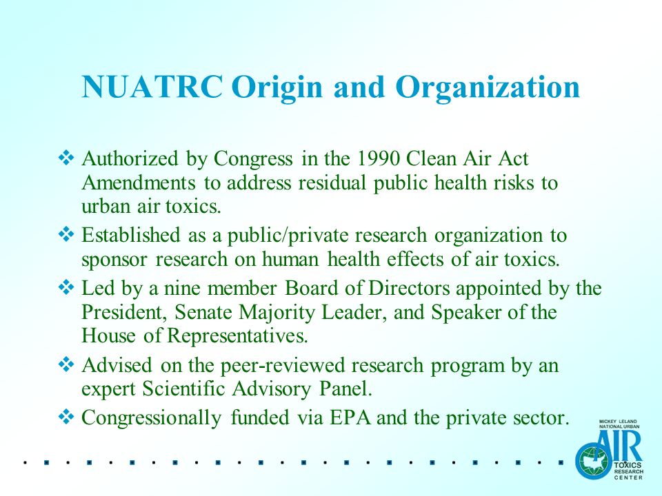 NUATRC Origin and Organization  Authorized by Congress in the 1990 Clean Air Act Amendments to address residual public health risks to urban air toxics.