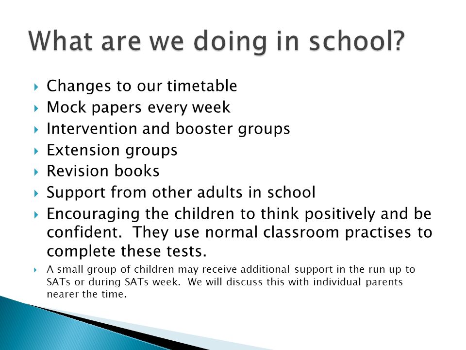  Changes to our timetable  Mock papers every week  Intervention and booster groups  Extension groups  Revision books  Support from other adults in school  Encouraging the children to think positively and be confident.