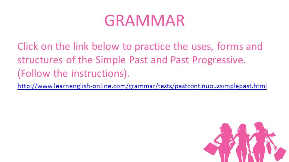 GRAMMAR Click on the link below to practice the uses, forms and structures of the Simple Past and Past Progressive.