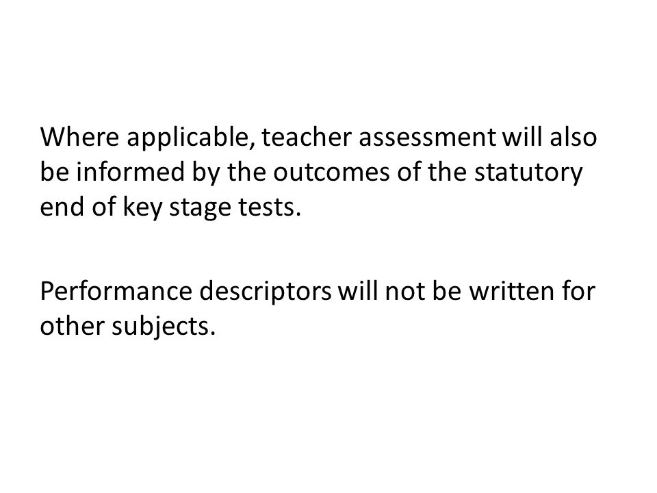 Where applicable, teacher assessment will also be informed by the outcomes of the statutory end of key stage tests.