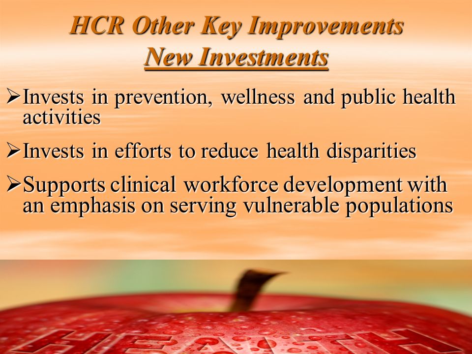 21 HCR Other Key Improvements New Investments  Invests in prevention, wellness and public health activities  Invests in efforts to reduce health disparities  Supports clinical workforce development with an emphasis on serving vulnerable populations