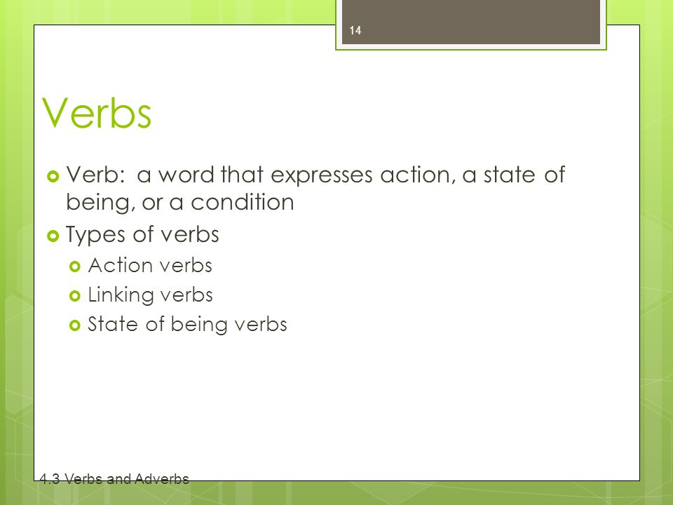 Verbs  Verb: a word that expresses action, a state of being, or a condition  Types of verbs  Action verbs  Linking verbs  State of being verbs Verbs and Adverbs