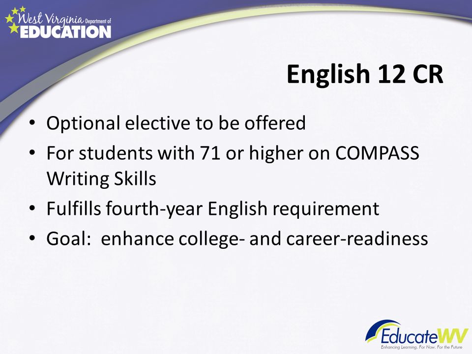 English 12 CR Optional elective to be offered For students with 71 or higher on COMPASS Writing Skills Fulfills fourth-year English requirement Goal: enhance college- and career-readiness