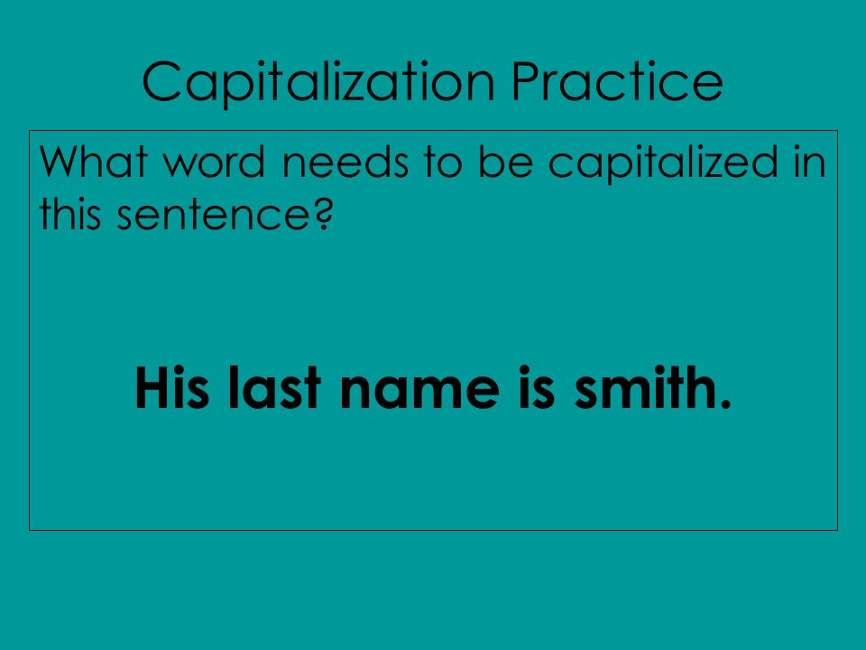 Capitalization Practice What word needs to be capitalized in this sentence His last name is smith.