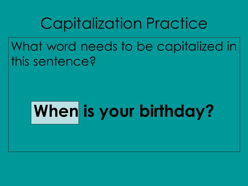 Capitalization Practice What word needs to be capitalized in this sentence When is your birthday