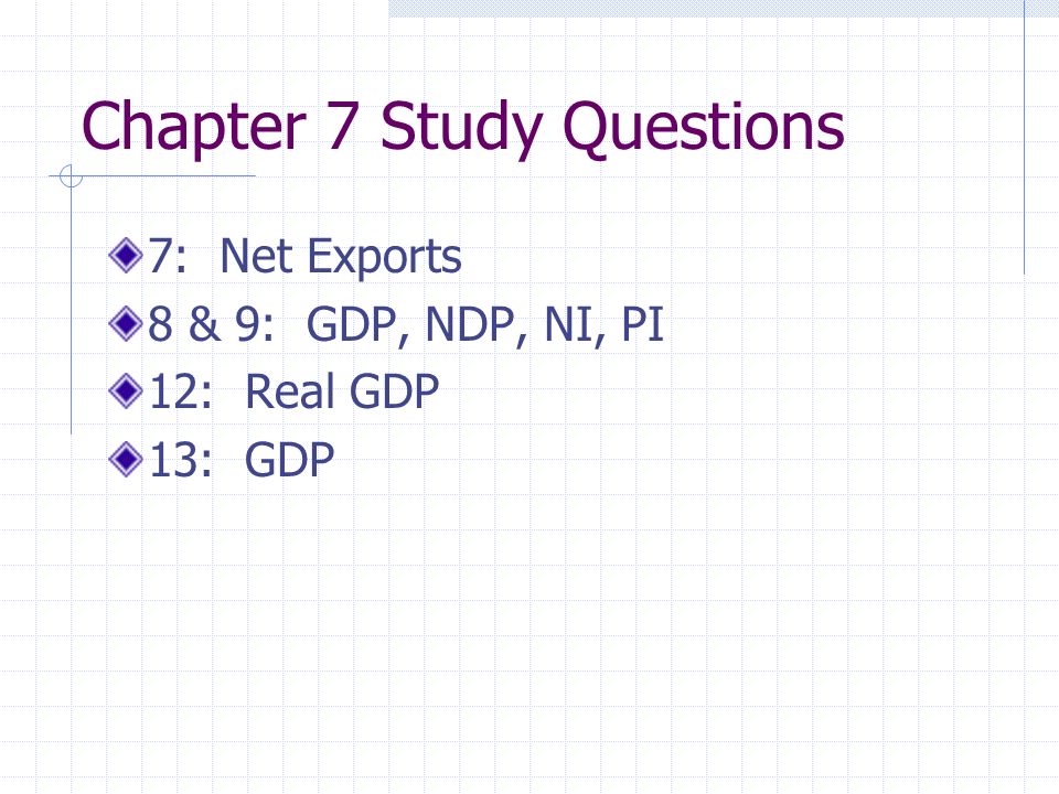 Chapter 7 Study Questions 7: Net Exports 8 & 9: GDP, NDP, NI, PI 12: Real GDP 13: GDP