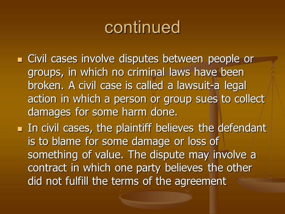 continued Civil cases involve disputes between people or groups, in which no criminal laws have been broken.
