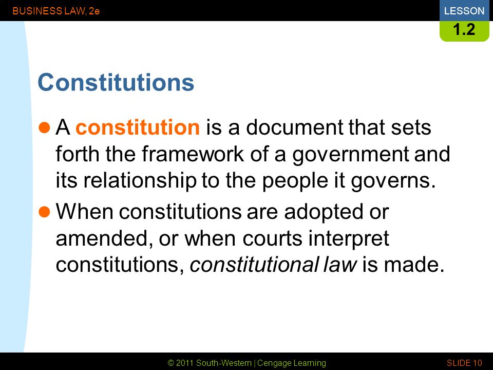 © 2011 South-Western | Cengage Learning BUSINESS LAW, 2eLESSON SLIDE Constitutions A constitution is a document that sets forth the framework of a government and its relationship to the people it governs.