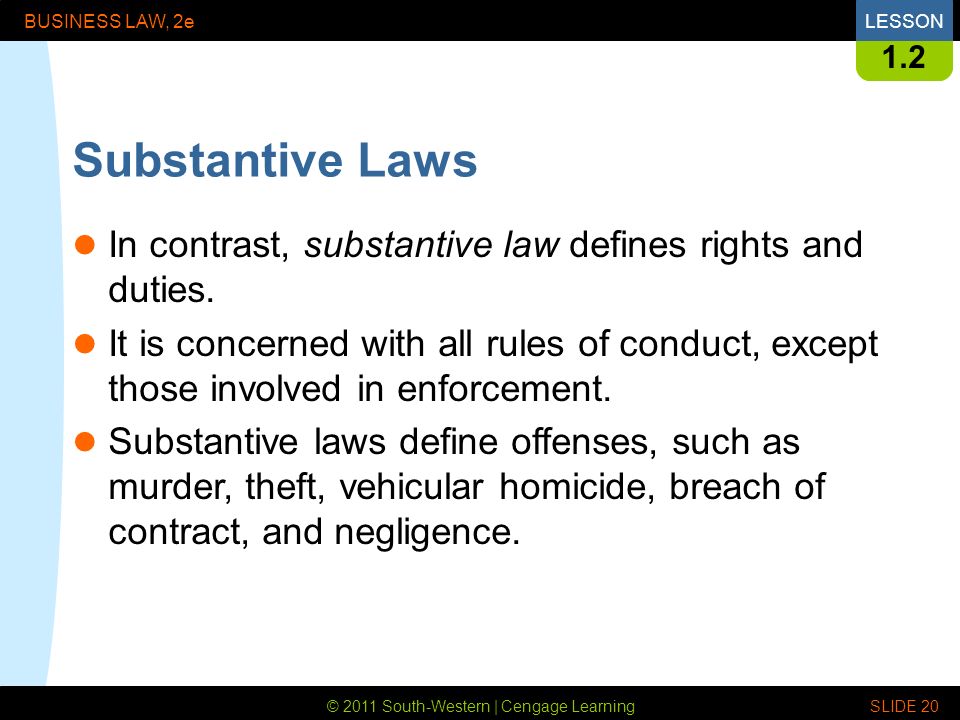 © 2011 South-Western | Cengage Learning BUSINESS LAW, 2eLESSON SLIDE Substantive Laws In contrast, substantive law defines rights and duties.