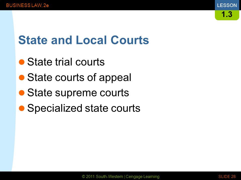 © 2011 South-Western | Cengage Learning BUSINESS LAW, 2eLESSON SLIDE State and Local Courts State trial courts State courts of appeal State supreme courts Specialized state courts
