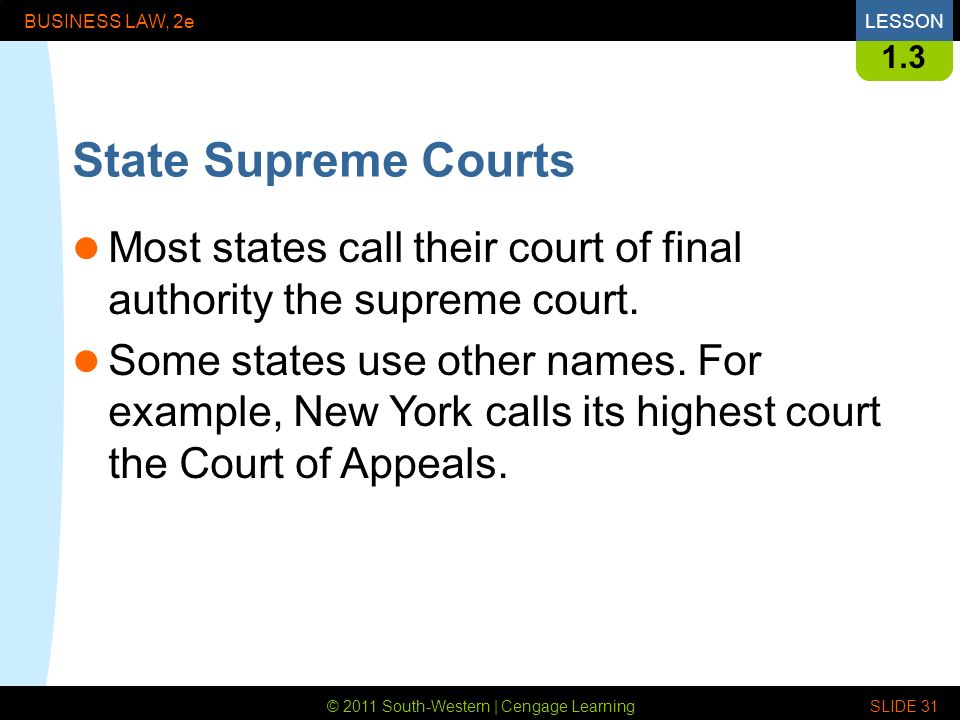 © 2011 South-Western | Cengage Learning BUSINESS LAW, 2eLESSON SLIDE State Supreme Courts Most states call their court of final authority the supreme court.