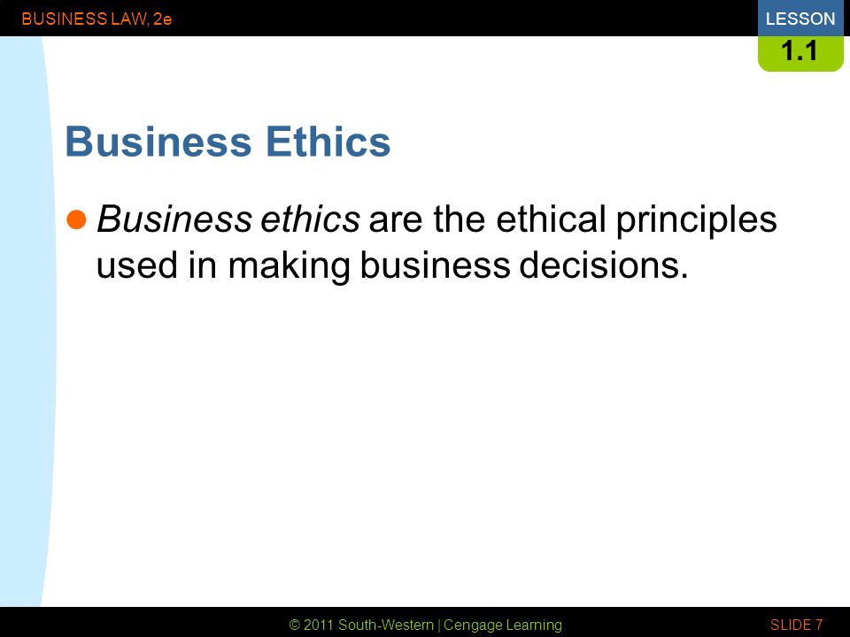 © 2011 South-Western | Cengage Learning BUSINESS LAW, 2eLESSON SLIDE Business Ethics Business ethics are the ethical principles used in making business decisions.