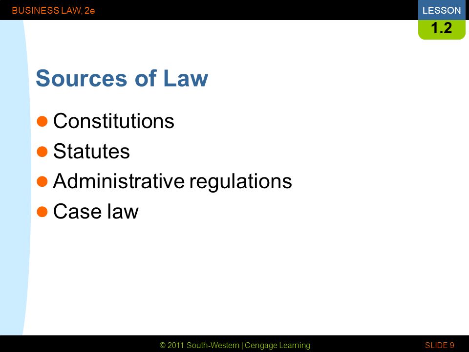 © 2011 South-Western | Cengage Learning BUSINESS LAW, 2eLESSON SLIDE Sources of Law Constitutions Statutes Administrative regulations Case law
