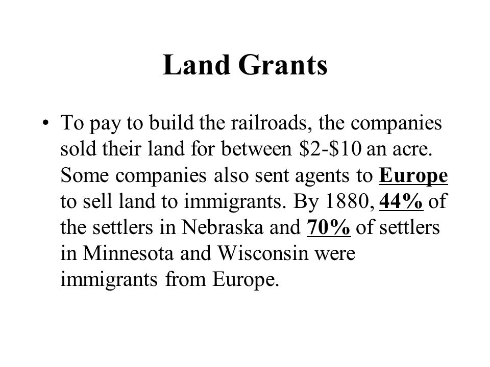 Land Grants To pay to build the railroads, the companies sold their land for between $2-$10 an acre.