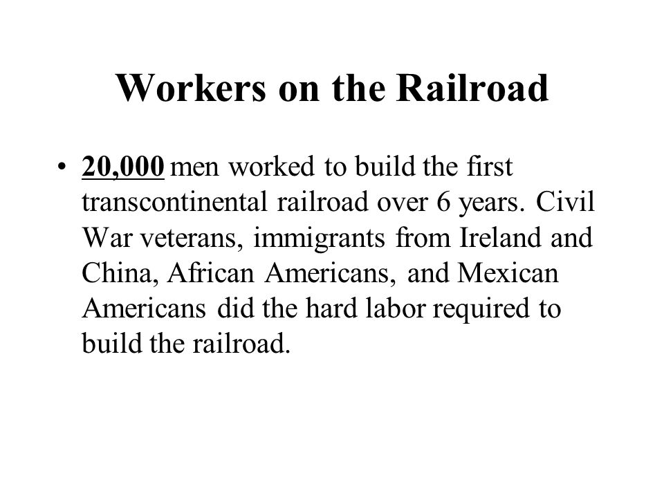 Workers on the Railroad 20,000 men worked to build the first transcontinental railroad over 6 years.