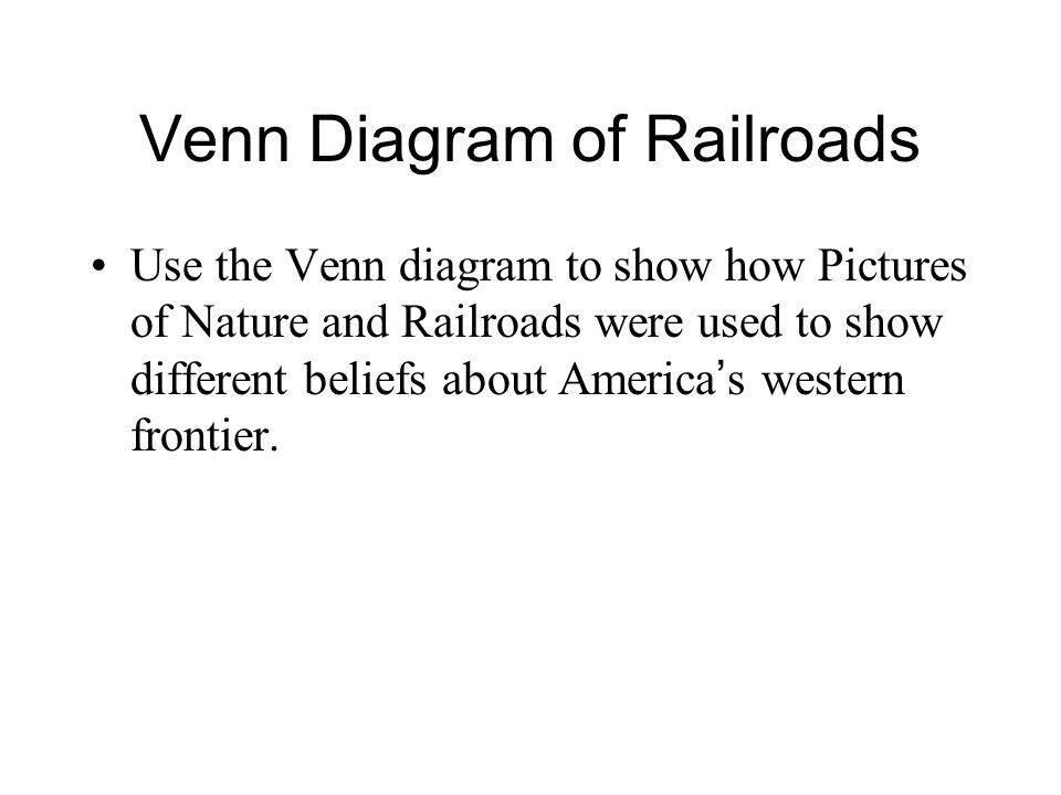 Venn Diagram of Railroads Use the Venn diagram to show how Pictures of Nature and Railroads were used to show different beliefs about America ’ s western frontier.