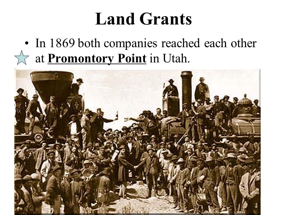 Land Grants In 1869 both companies reached each other at Promontory Point in Utah.