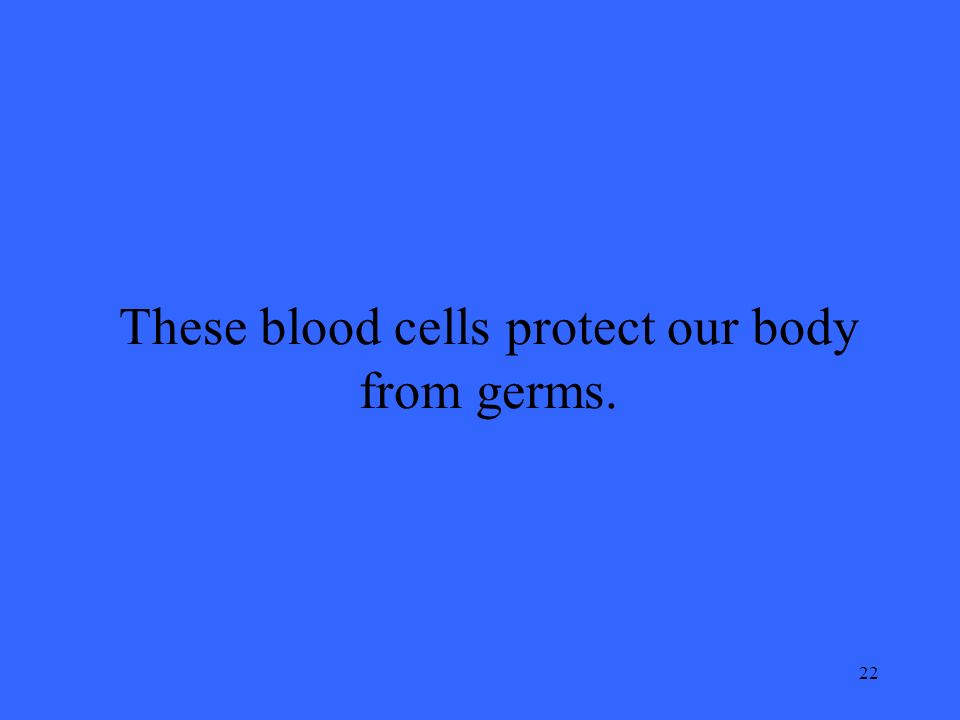 22 These blood cells protect our body from germs.