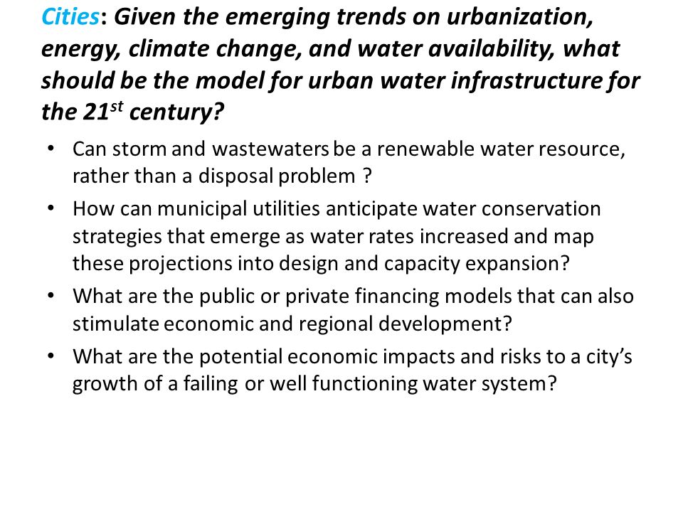 Cities: Given the emerging trends on urbanization, energy, climate change, and water availability, what should be the model for urban water infrastructure for the 21 st century.