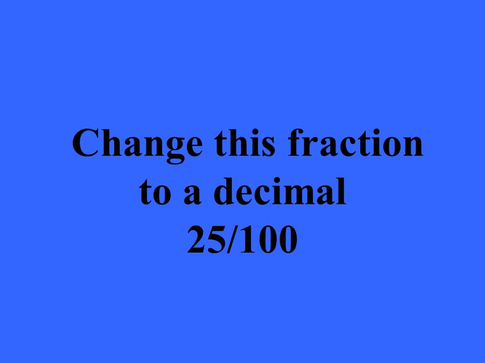 Change this fraction to a decimal 25/100