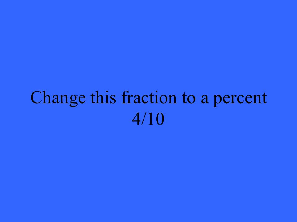 Change this fraction to a percent 4/10