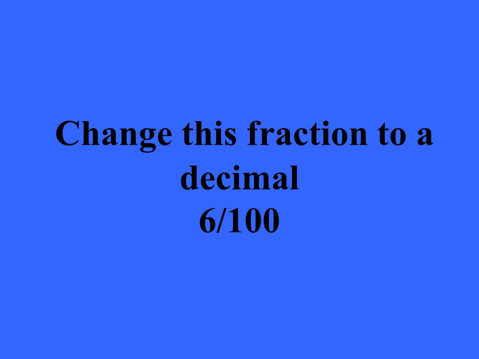 Change this fraction to a decimal 6/100