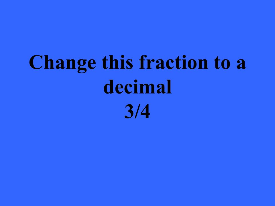 Change this fraction to a decimal 3/4