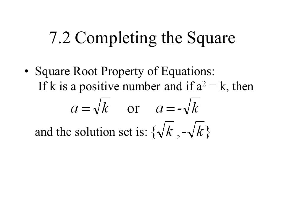 7.2 Completing the Square Square Root Property of Equations: If k is a positive number and if a 2 = k, then and the solution set is: