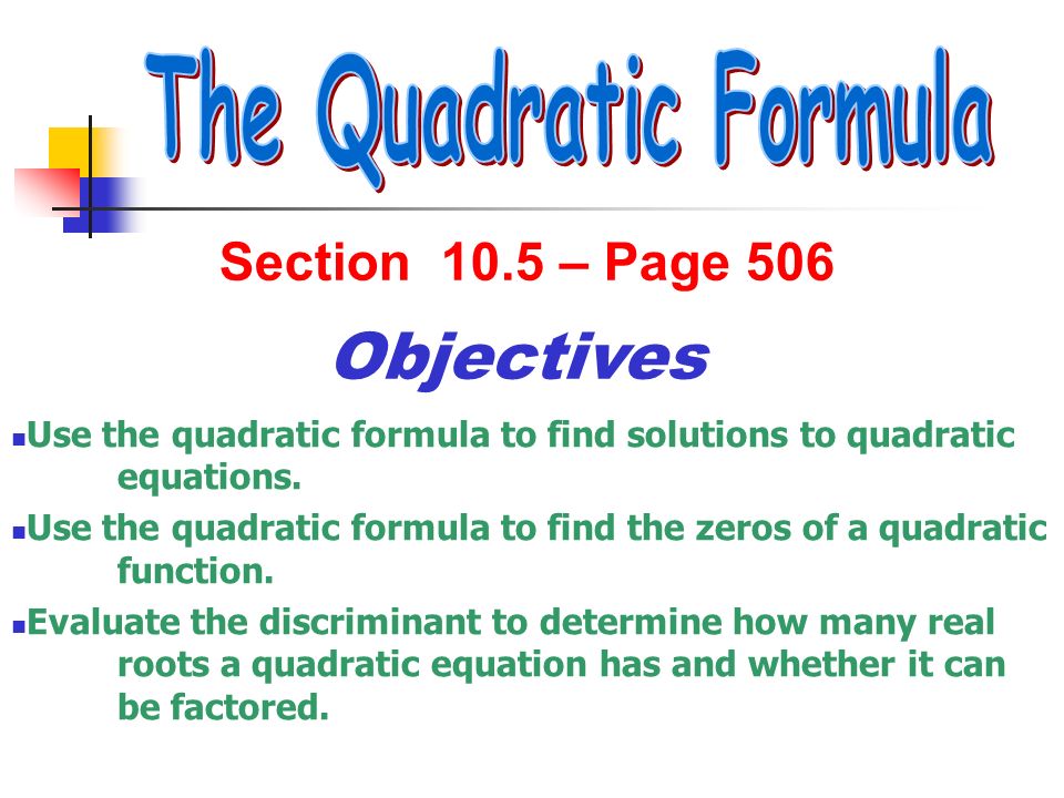 Section 10.5 – Page 506 Objectives Use the quadratic formula to find solutions to quadratic equations.