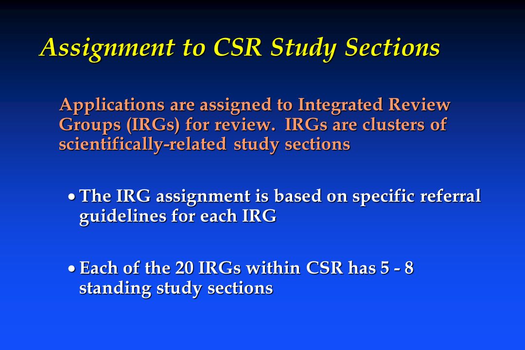 Assignment to CSR Study Sections Applications are assigned to Integrated Review Groups (IRGs) for review.