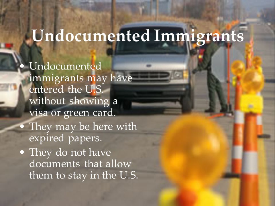 Undocumented Immigrants Undocumented immigrants may have entered the U.S.